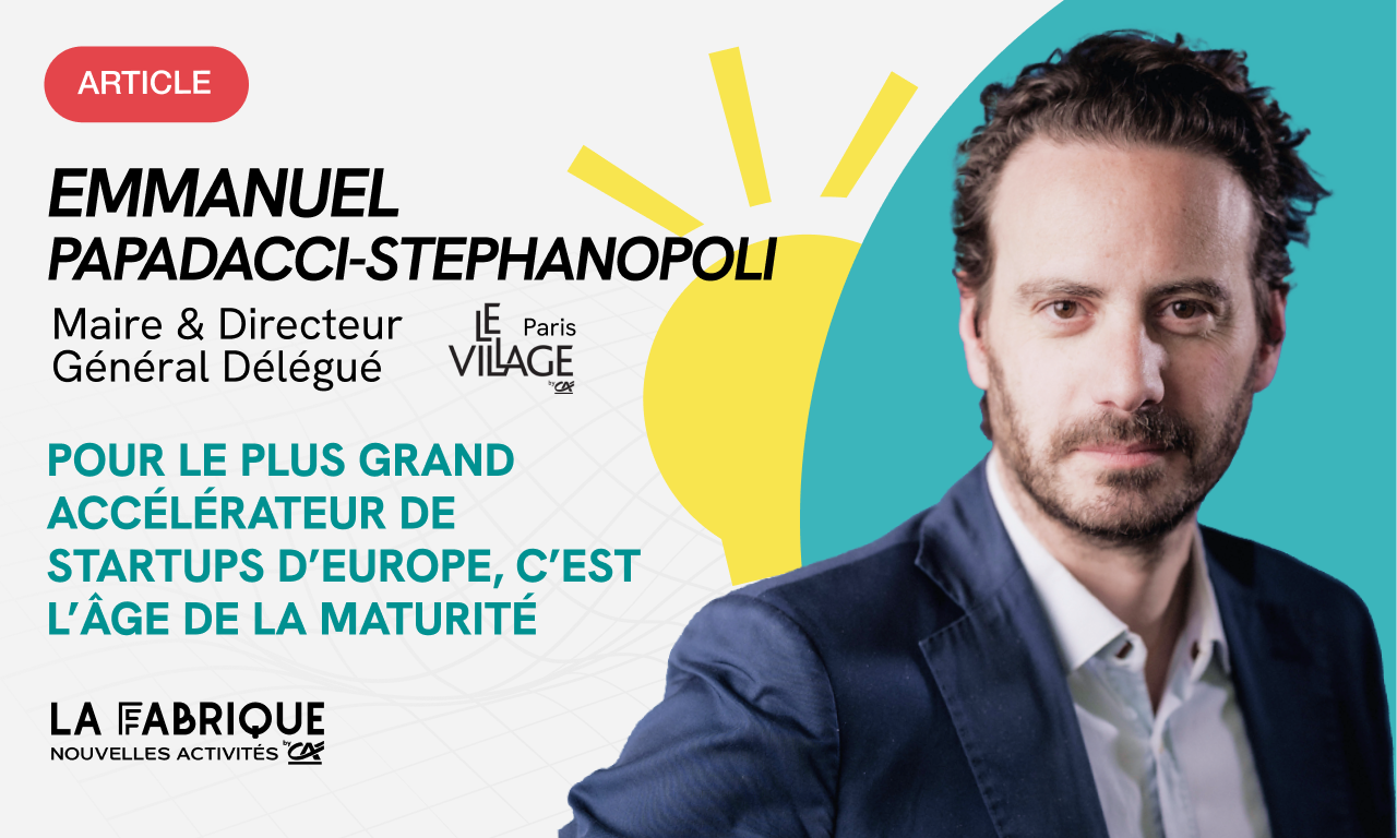 Pour le Village by CA, le plus grand accélérateur de startups d’Europe, c’est l’âge de la maturité